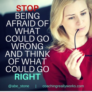 "Stop being afraid of what could go wrong and think of what could go right." - Abe Stone