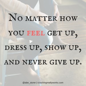 no-matter-how-you-feel-get-up-dress-up-show-up-and-never-give-up