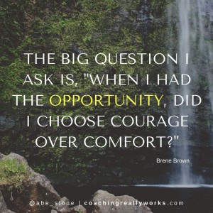 the-big-question-i-ask-is-when-i-had-the-opportunity-did-i-choose-courage-over-comfort