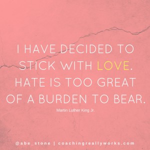 I have decided to stick with love. Hate is too great of a burden to bear.