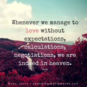 Whenever we manage to love without expectations, calculations, negotiations, we are indeed in heaven.