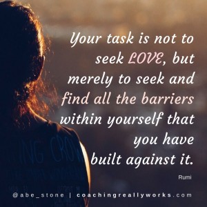 Your task is not to seek love, but merely to seek and find all the barriers within yourself that you have built against it.