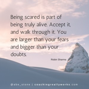 Being scared is part of being truly alive. Accept it, and walk through it. You are larger than your fears and bigger than your doubts