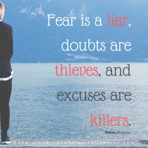 Fear is a liar, doubts are thieves, and excuses are killers