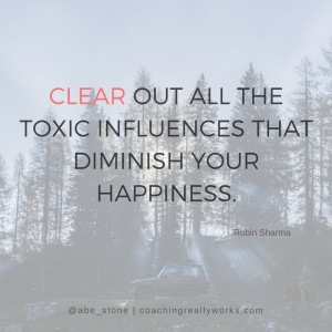 Cleat out all the toxic influences that diminish your happiness.