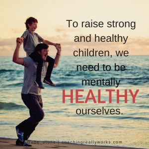 To raise strong and healthy children, we need to be mentally healthy ourselves.